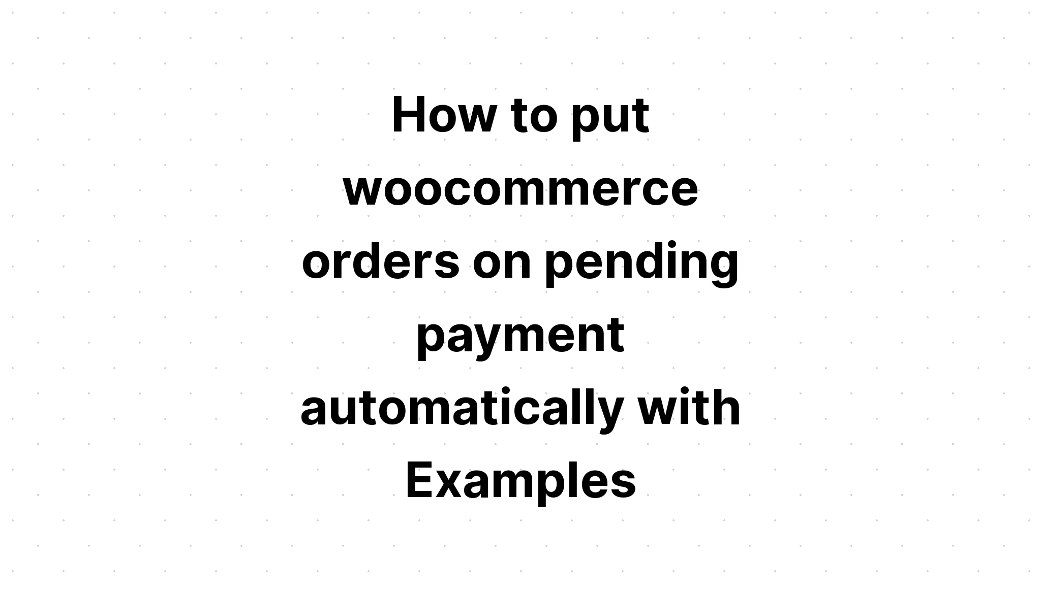 Cách tự động đưa đơn hàng woocommerce vào trạng thái chờ thanh toán với Ví dụ
